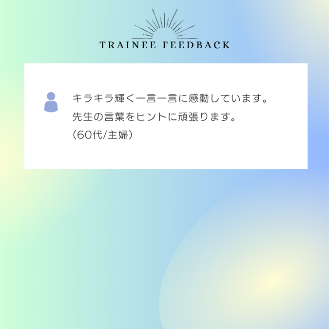 キラキラ輝く一言一言に感動しています。先生の言葉をヒントに頑張ります。60代/主婦