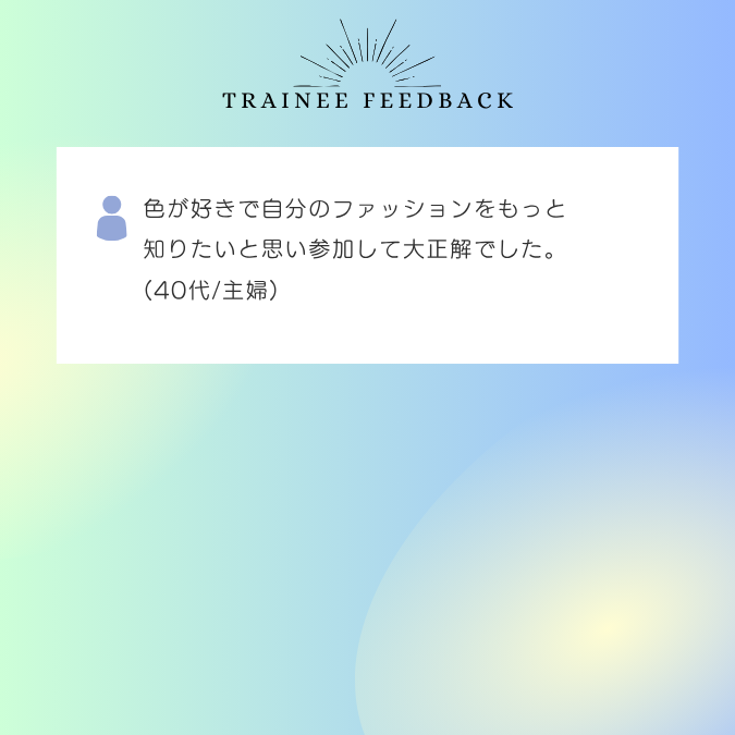 色が好きで自分のファッションをもっと知りたいと思い参加して大正解でした。40代/主婦