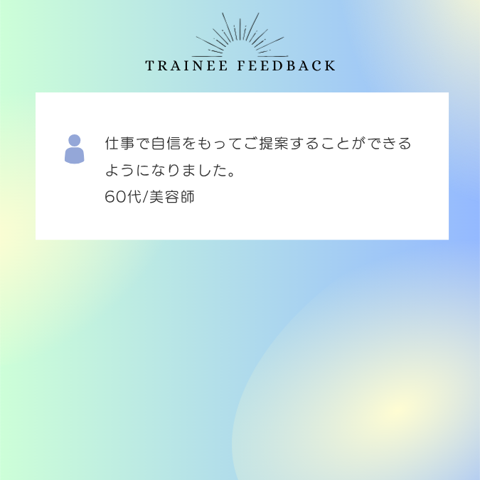 仕事で自信をもってご提案することができるようになりました。60代/美容師