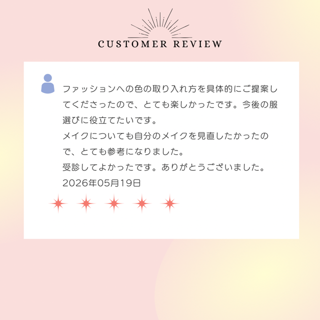 ファッションへの色の取り入れ方を具体的にご提案してくださったので、とても楽しかったです。今後の服選びに役立てたいです。メイクについても自分のメイクを見直したかったので、とても参考になりました。受講してよかったです。ありがとうございました。2026年5月19日