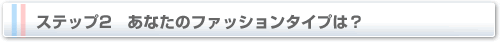 ステップ2 あなたのファッションタイプは?